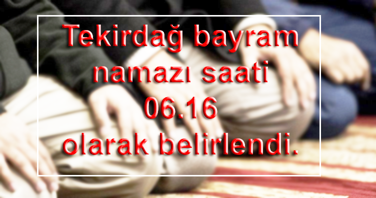 Tekirdağ bayram namazı saati Diyanet tarafından 06.16 olarak belirlendi.