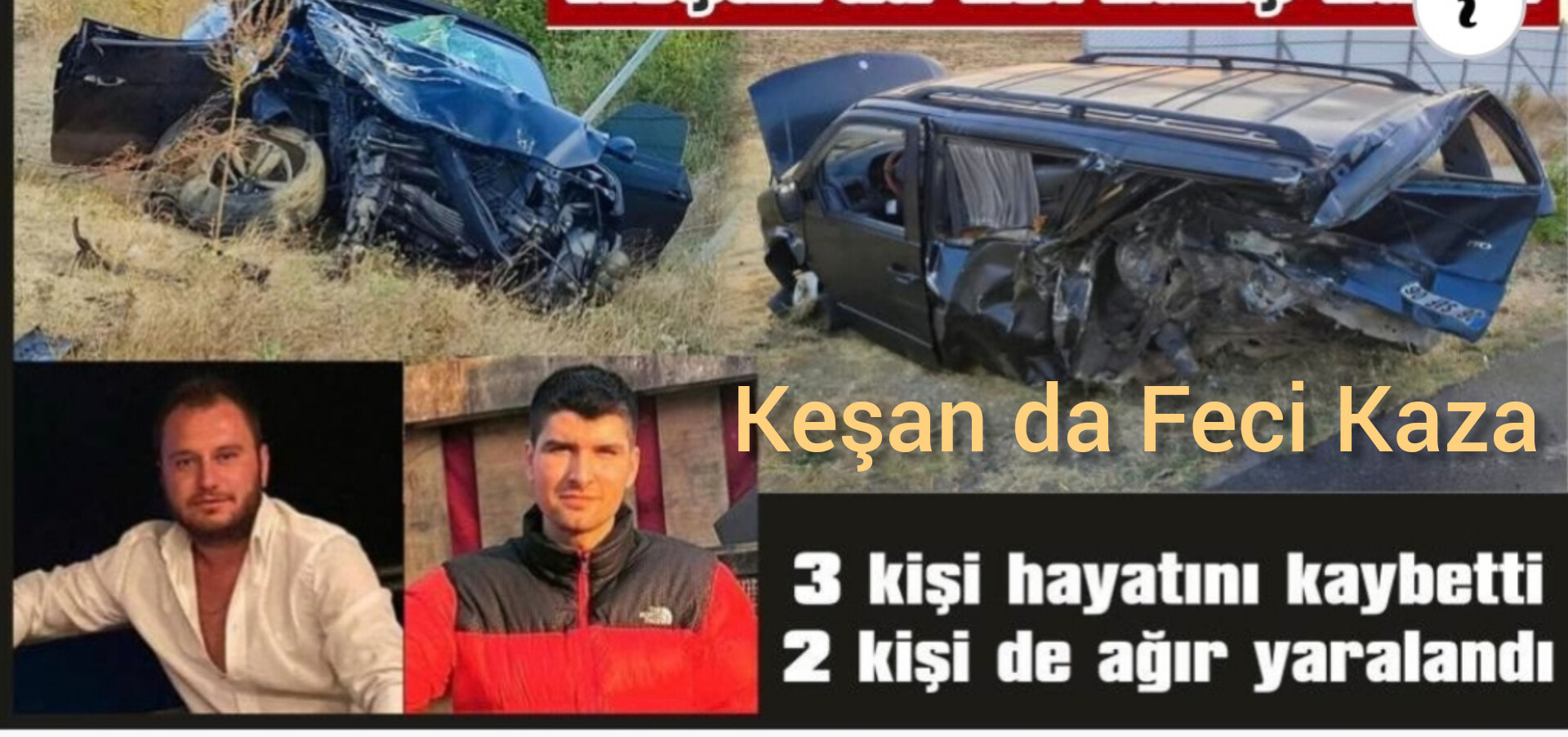 KEŞAN DAKİ FECİ KAZADA İPSALA’LI AHMET SEMİZ HAYATINI KAYBETTİ