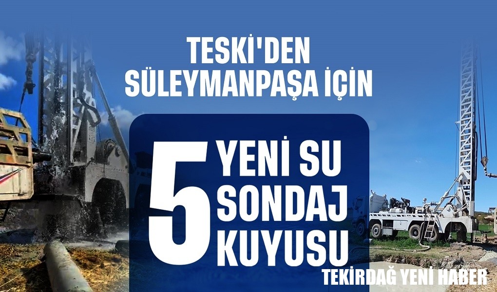 TESKİ’DEN SÜLEYMANPAŞA’YA 5 YENİ SU SONDAJ KUYUSU