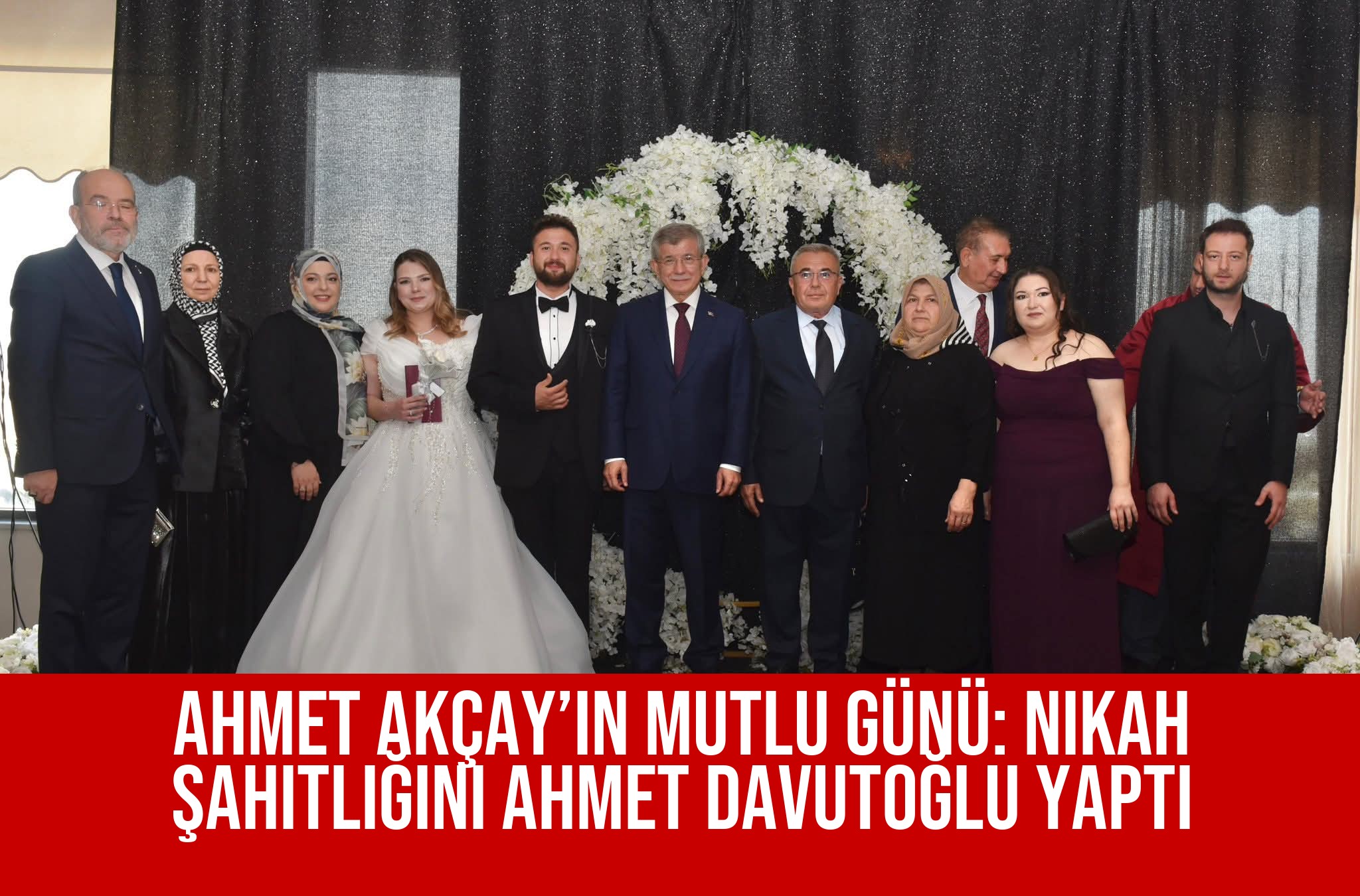 Ahmet Akçay’ın Mutlu Günü: Nikah Şahitliğini Ahmet Davutoğlu Yaptı