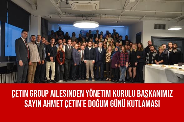 Çetin Group Ailesinden Yönetim Kurulu Başkanımız Sayın Ahmet Çetin’e Doğum Günü Kutlaması