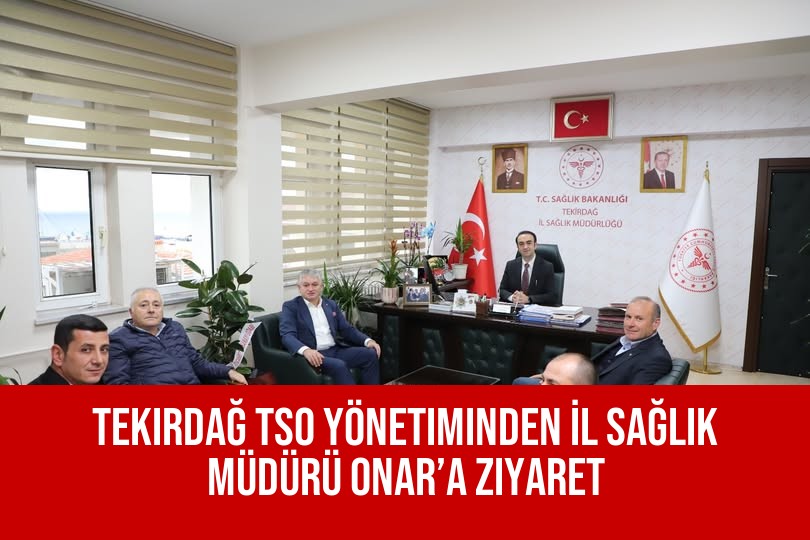 Tekirdağ TSO Yönetiminden İl Sağlık Müdürü Onar’a Ziyaret