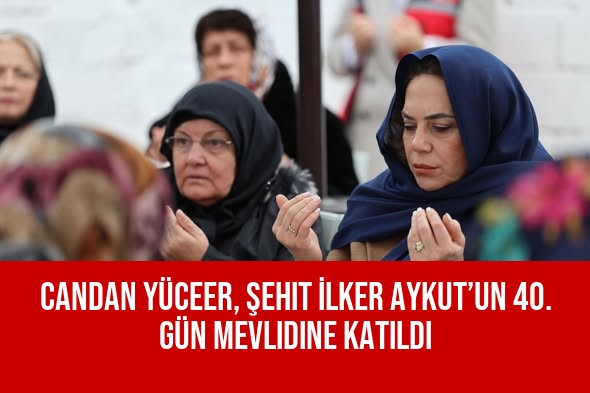 Candan Yüceer, Şehit İlker Aykut’un 40. Gün Mevlidine Katıldı