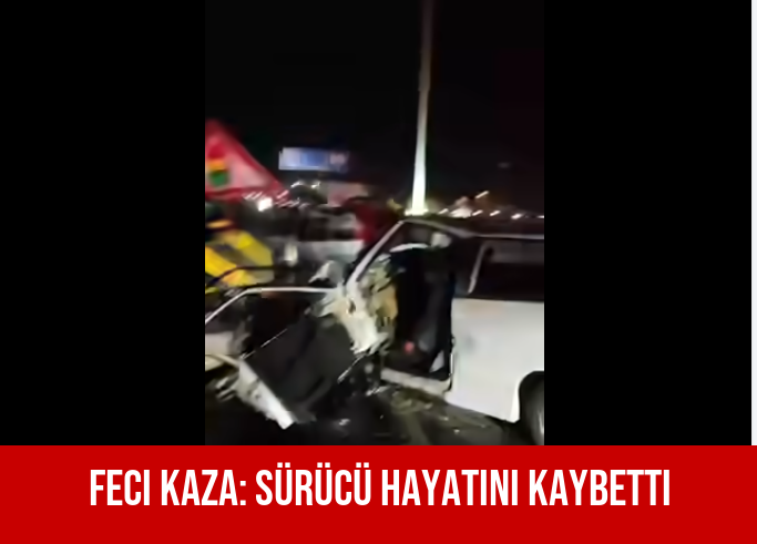 Feci Kaza: Sürücü Hayatını Kaybetti