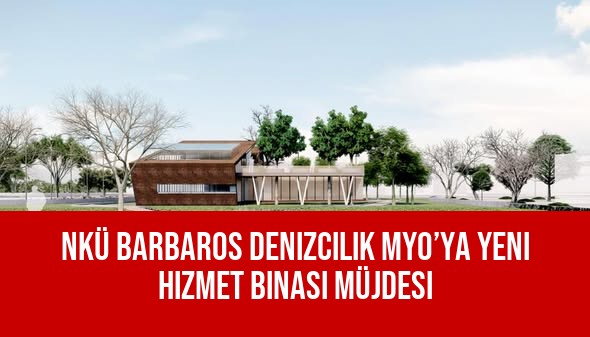 NKÜ Barbaros Denizcilik MYO’ya Yeni Hizmet Binası Müjdesi