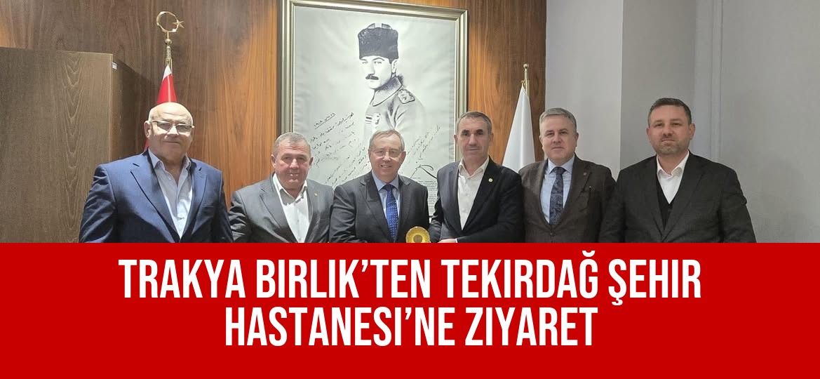 Trakya Birlik’ten Tekirdağ Şehir Hastanesi’ne Ziyaret