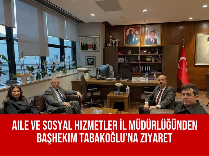 Aile ve Sosyal Hizmetler İl Müdürlüğünden Başhekim Tabakoğlu’na Ziyaret