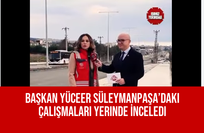 Başkan Yüceer Süleymanpaşa’daki Çalışmaları Yerinde İnceledi
