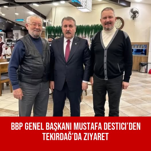 BBP Genel Başkanı Mustafa Destici’den Tekirdağ’da Ziyaret