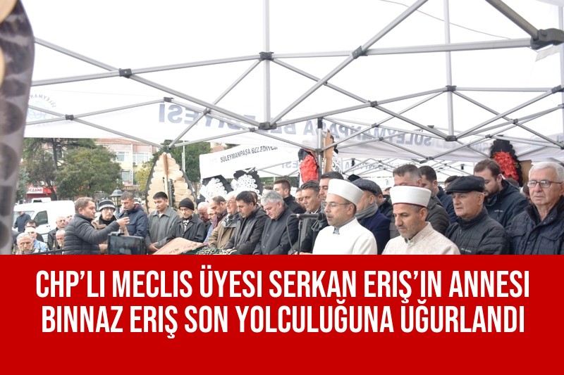 CHP’li Meclis Üyesi Serkan Eriş’in Annesi Binnaz Eriş Son Yolculuğuna Uğurlandı