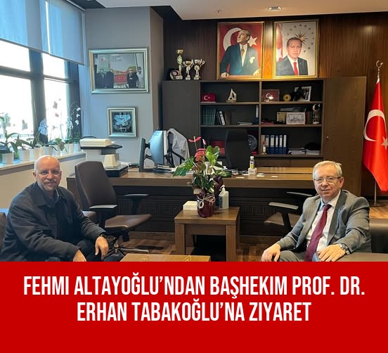 Fehmi Altayoğlu’ndan Başhekim Prof. Dr. Erhan Tabakoğlu’na Ziyaret