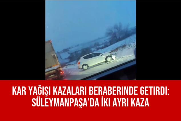 Kar Yağışı Kazaları Beraberinde Getirdi: Süleymanpaşa’da İki Ayrı Kaza