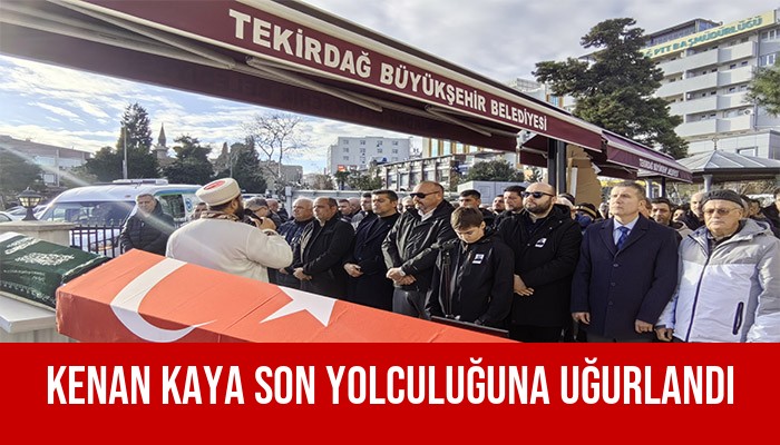 KENAN KAYA SON YOLCULUĞUNA UĞURLANDI