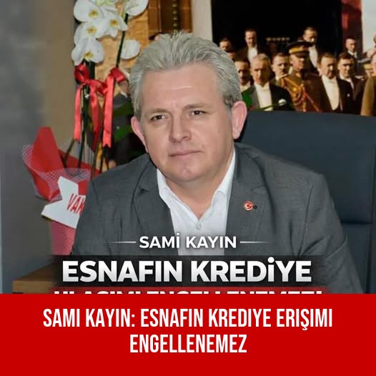 Sami Kayın: Esnafın Krediye Erişimi Engellenemez