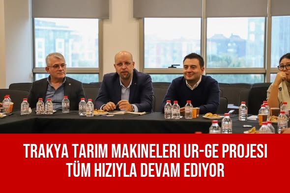 Trakya Tarım Makineleri UR-GE Projesi Tüm Hızıyla Devam Ediyor