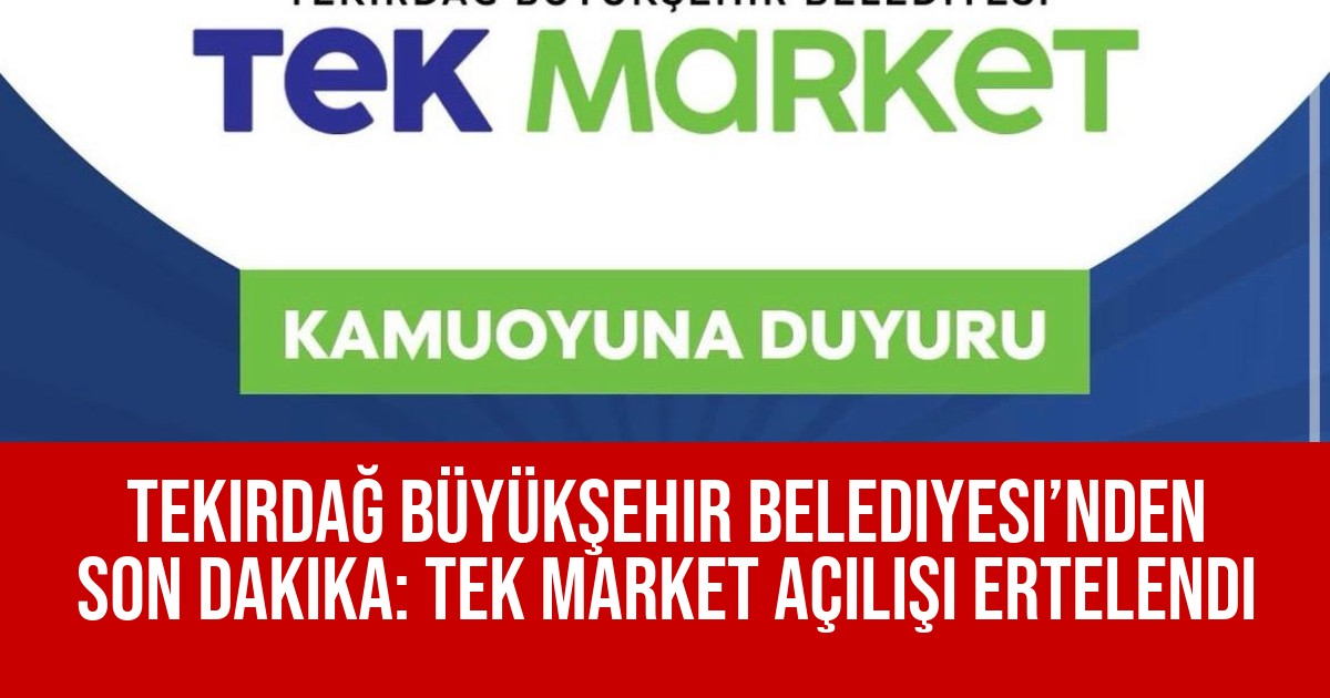 Tekirdağ Büyükşehir Belediyesi’nden Son Dakika: TEK Market Açılışı Ertelendi