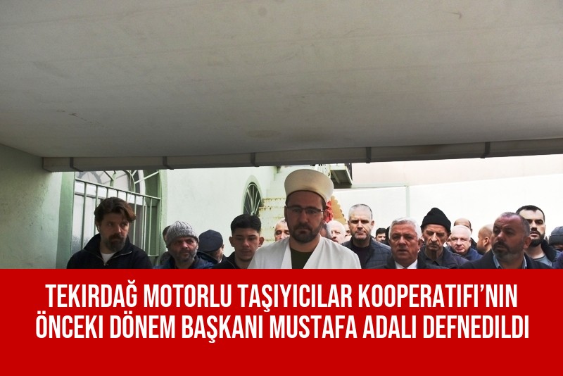 Tekirdağ Motorlu Taşıyıcılar Kooperatifi’nin Önceki Dönem Başkanı Mustafa Adalı Defnedildi