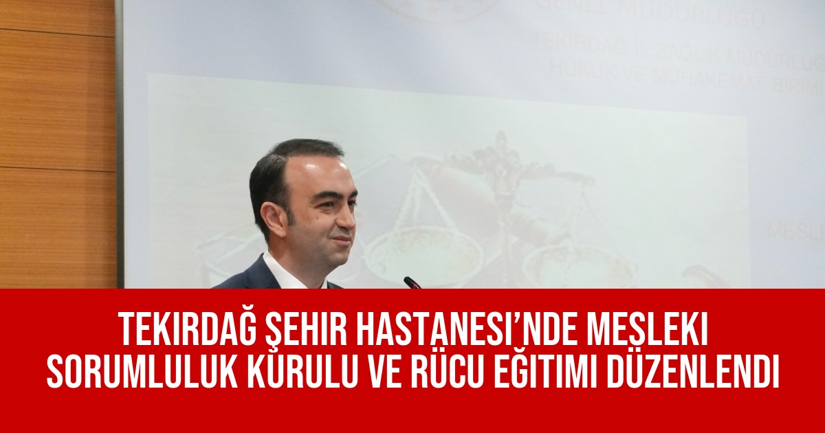 Tekirdağ Şehir Hastanesi’nde Mesleki Sorumluluk Kurulu ve Rücu Eğitimi Düzenlendi