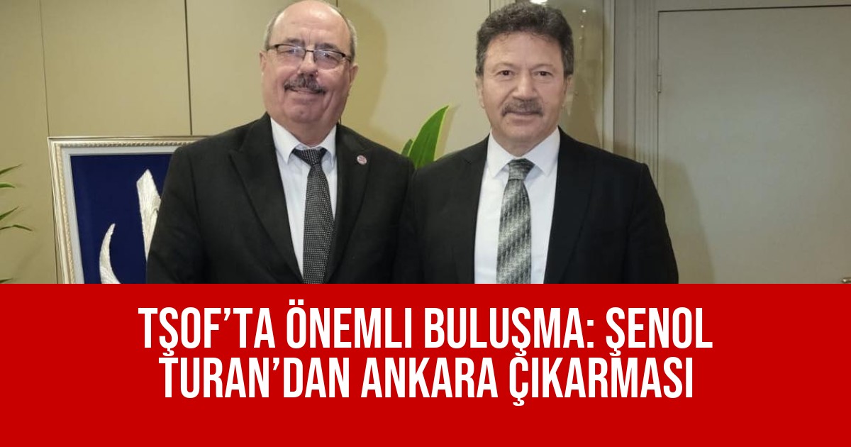 TŞOF’ta Önemli Buluşma: Şenol Turan’dan Ankara Çıkarması