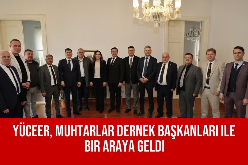 Yüceer, Muhtarlar Dernek Başkanları ile Bir Araya Geldi