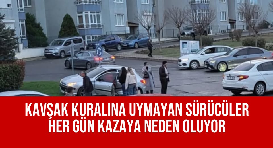 Kavşak Kuralına Uymayan Sürücüler Her Gün Kazaya Neden Oluyor