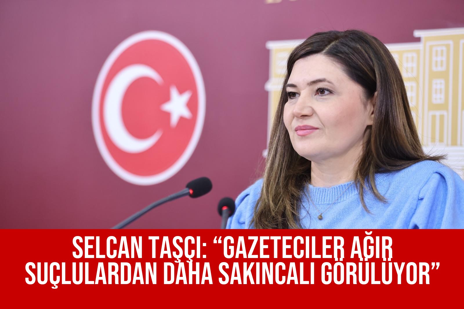 Selcan Taşçı: “Gazeteciler Ağır Suçlulardan Daha Sakıncalı Görülüyor”