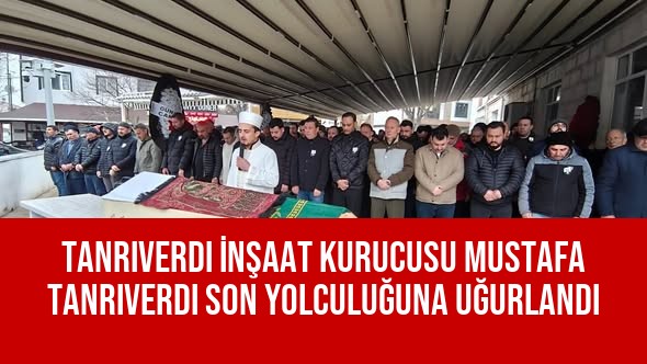 Tanrıverdi İnşaat Kurucusu Mustafa Tanrıverdi Son Yolculuğuna Uğurlandı
