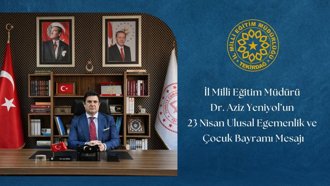 İl Millî Eğitim Müdürü Dr. Aziz Yeniyol’un 23 Nisan Ulusal Egemenlik ve Çocuk Bayramı Mesajı