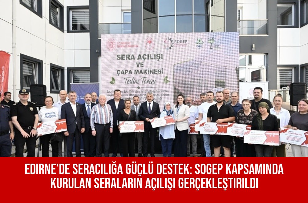 Edirne’de Seracılığa Güçlü Destek: SOGEP Kapsamında Kurulan Seraların Açılışı Gerçekleştirildi