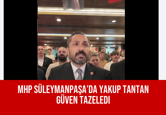 MHP Süleymanpaşa’da Yakup Tantan Güven Tazeledi