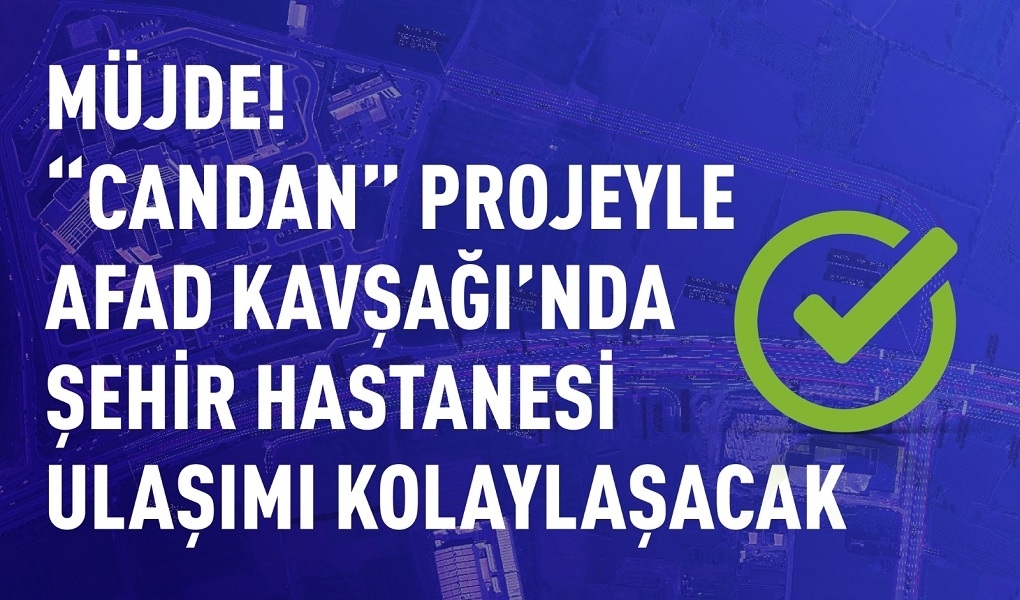 MÜJDE! “CANDAN” PROJEYLE AFAD KAVŞAĞI’NDA ŞEHİR HASTANESİ ULAŞIMI KOLAYLAŞACAK